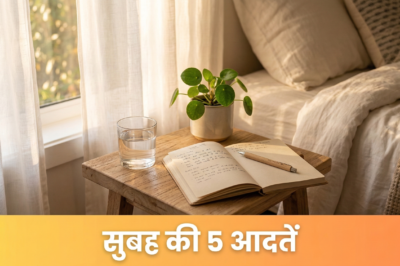सुबह की 5 आदतें जो आपकी जिंदगी बदल सकती हैं