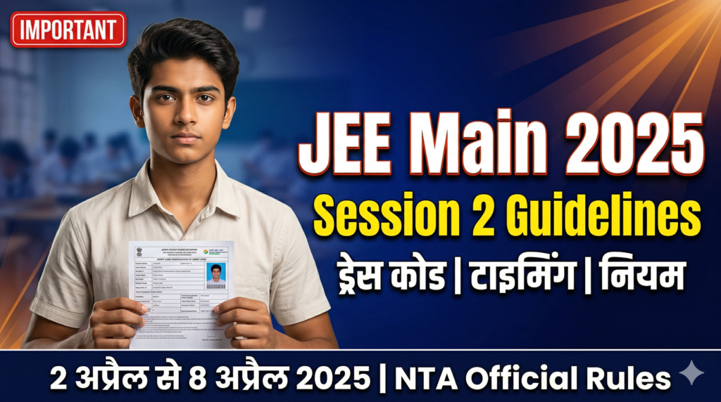 JEE Main Session 2 परीक्षा गाइडलाइन्स 2025: ड्रेस कोड, टाइमिंग और जरूरी नियम – अभी जानिए!